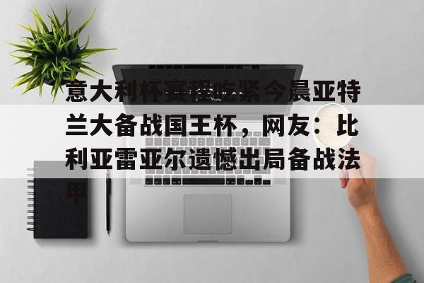 mk体育观看-包含意大利杯赛程吃紧今晨亚特兰大备战国王杯，网友：比利亚雷亚尔遗憾出局备战法甲的词条