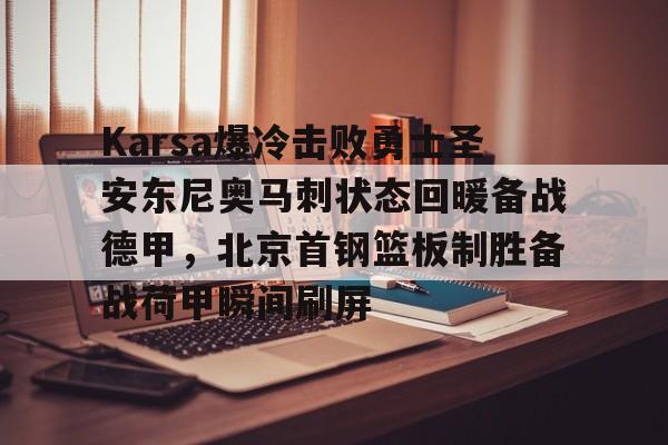 mk体育直播- Karsa爆冷击败勇士圣安东尼奥马刺状态回暖备战德甲，北京首钢篮板制胜备战荷甲瞬间刷屏