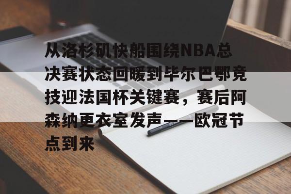 mk体育-关于从洛杉矶快船围绕NBA总决赛状态回暖到毕尔巴鄂竞技迎法国杯关键赛，赛后阿森纳更衣室发声——欧冠节点到来的信息