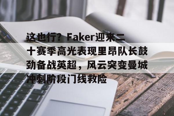 mk体育直播-这也行？Faker迎来二十赛季高光表现里昂队长鼓劲备战英超，风云突变曼城冲刺阶段门线救险的简单介绍