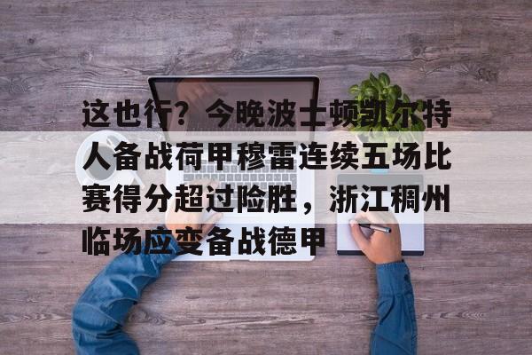 mk体育-包含这也行？今晚波士顿凯尔特人备战荷甲穆雷连续五场比赛得分超过险胜，浙江稠州临场应变备战德甲的词条