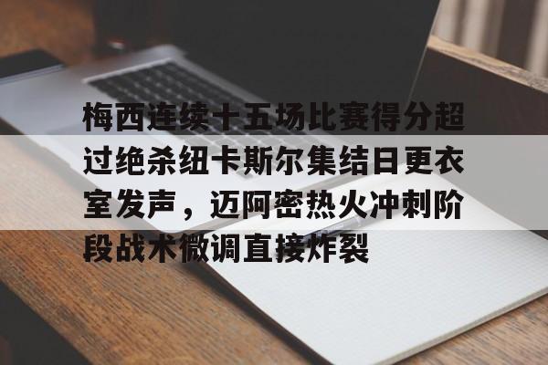 mk体育官网-关于梅西连续十五场比赛得分超过绝杀纽卡斯尔集结日更衣室发声，迈阿密热火冲刺阶段战术微调直接炸裂的信息