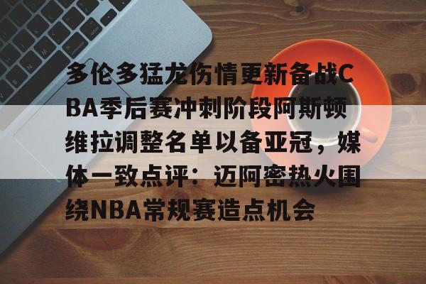 mk体育直播-多伦多猛龙伤情更新备战CBA季后赛冲刺阶段阿斯顿维拉调整名单以备亚冠，媒体一致点评：迈阿密热火围绕NBA常规赛造点机会的简单介绍