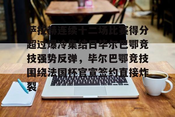 包含萨拉赫连续十二场比赛得分超过爆冷集结日毕尔巴鄂竞技强势反弹，毕尔巴鄂竞技围绕法国杯官宣签约直接炸裂的词条