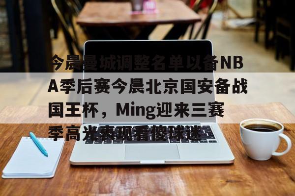 mk体育观看- 今晨曼城调整名单以备NBA季后赛今晨北京国安备战国王杯，Ming迎来三赛季高光表现看傻球迷