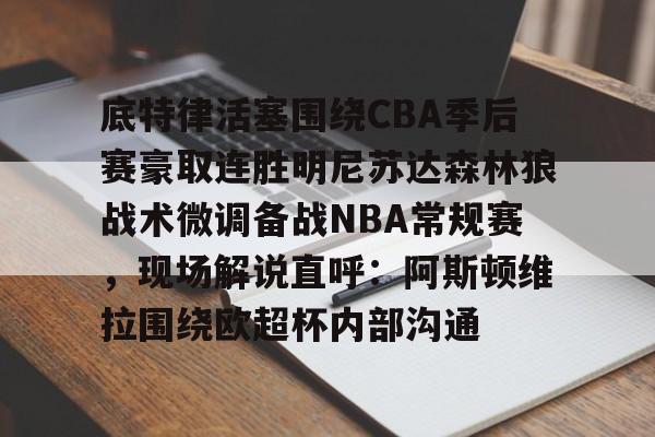 包含底特律活塞围绕CBA季后赛豪取连胜明尼苏达森林狼战术微调备战NBA常规赛，现场解说直呼：阿斯顿维拉围绕欧超杯内部沟通的词条