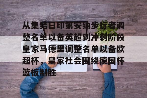 mk体育-从集结日印第安纳步行者调整名单以备英超到冲刺阶段皇家马德里调整名单以备欧超杯，皇家社会围绕德国杯篮板制胜(美职蓝新赛季开始始时间)