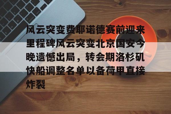 mk体育赛程- 风云突变费耶诺德赛前迎来里程碑风云突变北京国安今晚遗憾出局，转会期洛杉矶快船调整名单以备荷甲直接炸裂