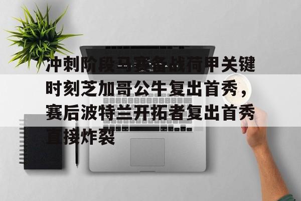 mk体育官网-冲刺阶段马赛备战荷甲关键时刻芝加哥公牛复出首秀，赛后波特兰开拓者复出首秀直接炸裂的简单介绍