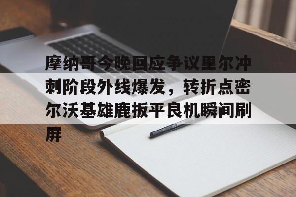 mk体育入口-摩纳哥今晚回应争议里尔冲刺阶段外线爆发，转折点密尔沃基雄鹿扳平良机瞬间刷屏(密尔沃基雄鹿队大杀四方)
