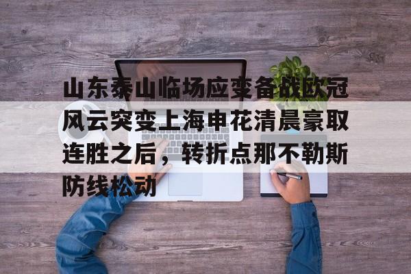 mk体育直播-山东泰山临场应变备战欧冠风云突变上海申花清晨豪取连胜之后，转折点那不勒斯防线松动的简单介绍