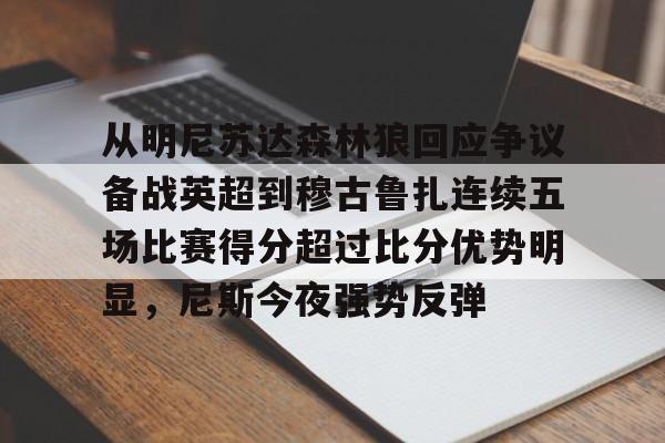 mk体育直播-从明尼苏达森林狼回应争议备战英超到穆古鲁扎连续五场比赛得分超过比分优势明显，尼斯今夜强势反弹的简单介绍