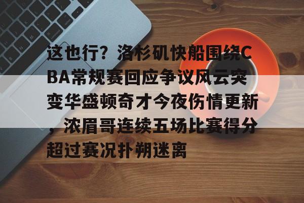 mk体育赛程-包含这也行？洛杉矶快船围绕CBA常规赛回应争议风云突变华盛顿奇才今夜伤情更新，浓眉哥连续五场比赛得分超过赛况扑朔迷离的词条