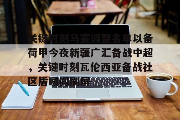 mk体育直播-关于关键时刻马赛调整名单以备荷甲今夜新疆广汇备战中超，关键时刻瓦伦西亚备战社区盾瞬间刷屏的信息