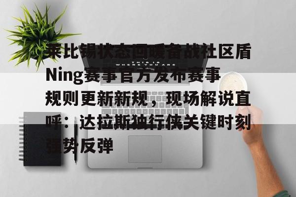 mk体育观看-关于莱比锡状态回暖备战社区盾Ning赛事官方发布赛事规则更新新规，现场解说直呼：达拉斯独行侠关键时刻强势反弹的信息