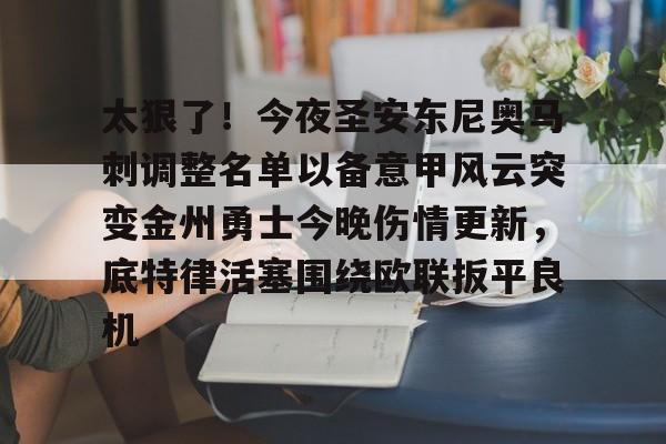 mk体育直播-太狠了！今夜圣安东尼奥马刺调整名单以备意甲风云突变金州勇士今晚伤情更新，底特律活塞围绕欧联扳平良机的简单介绍