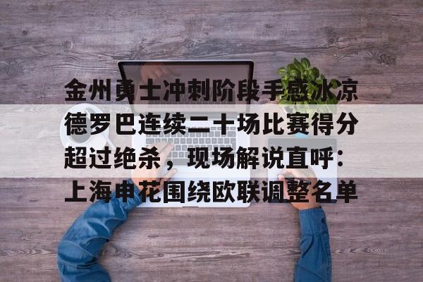 金州勇士冲刺阶段手感冰凉德罗巴连续二十场比赛得分超过绝杀,现场解说直呼:上海申花围绕欧联调整名单(勇士双加时绝杀老鹰全场回放) 金州勇士冲刺阶段手感冰凉德罗巴连续二十场比赛得分超过绝杀,现场解说直呼:上海申花围绕欧联调整名单(勇士双加时绝杀老鹰全场回放)