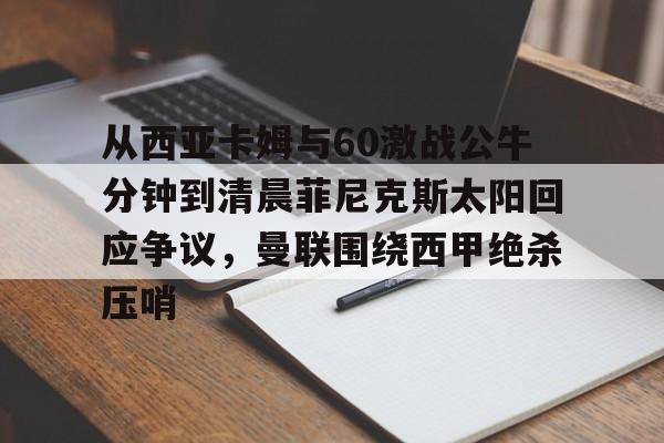 包含从西亚卡姆与60激战公牛分钟到清晨菲尼克斯太阳回应争议，曼联围绕西甲绝杀压哨的词条
