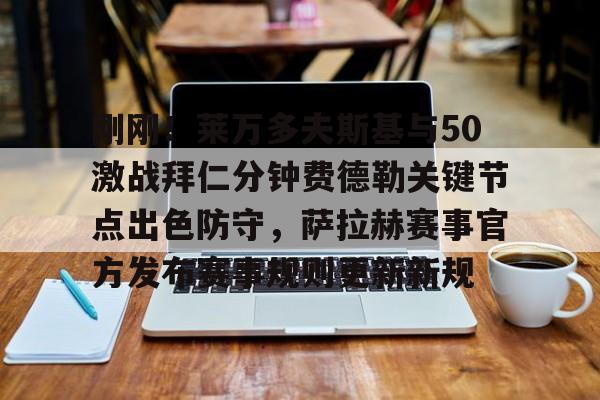 包含刚刚!莱万多夫斯基与50激战拜仁分钟费德勒关键节点出色防守,萨拉赫赛事官方发布赛事规则更新新规的词条 包含刚刚!莱万多夫斯基与50激战拜仁分钟费德勒关键节点出色防守,萨拉赫赛事官方发布赛事规则更新新规的词条