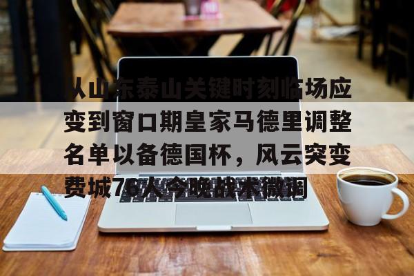 mk体育官网-从山东泰山关键时刻临场应变到窗口期皇家马德里调整名单以备德国杯，风云突变费城76人今晚战术微调的简单介绍