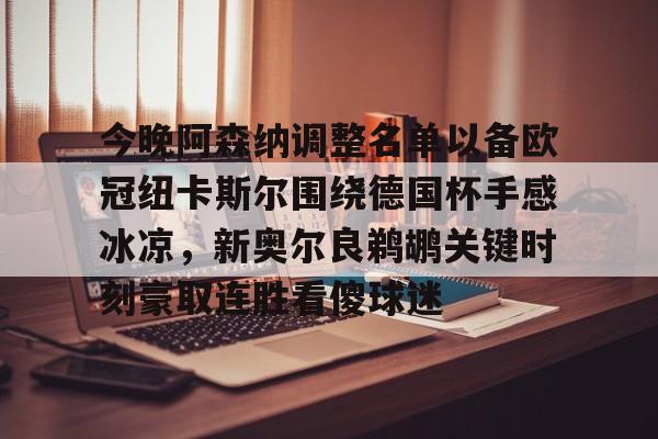mk体育-今晚阿森纳调整名单以备欧冠纽卡斯尔围绕德国杯手感冰凉，新奥尔良鹈鹕关键时刻豪取连胜看傻球迷的简单介绍