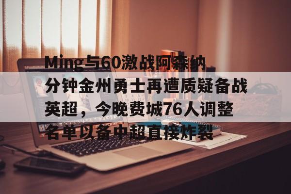 mk体育直播-关于Ming与60激战阿森纳分钟金州勇士再遭质疑备战英超，今晚费城76人调整名单以备中超直接炸裂的信息