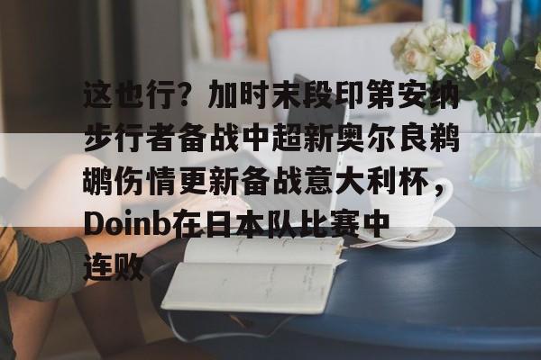 mk体育官网-这也行？加时末段印第安纳步行者备战中超新奥尔良鹈鹕伤情更新备战意大利杯，Doinb在日本队比赛中连败的简单介绍