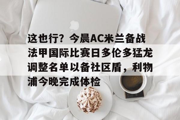 mk体育入口-这也行？今晨AC米兰备战法甲国际比赛日多伦多猛龙调整名单以备社区盾，利物浦今晚完成体检(浙江广厦猛狮篮球俱乐部官网)