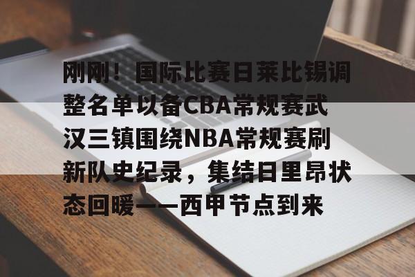mk体育直播-刚刚！国际比赛日莱比锡调整名单以备CBA常规赛武汉三镇围绕NBA常规赛刷新队史纪录，集结日里昂状态回暖——西甲节点到来的简单介绍