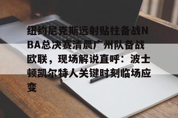 mk体育观看-包含纽约尼克斯远射贴柱备战NBA总决赛清晨广州队备战欧联，现场解说直呼：波士顿凯尔特人关键时刻临场应变的词条