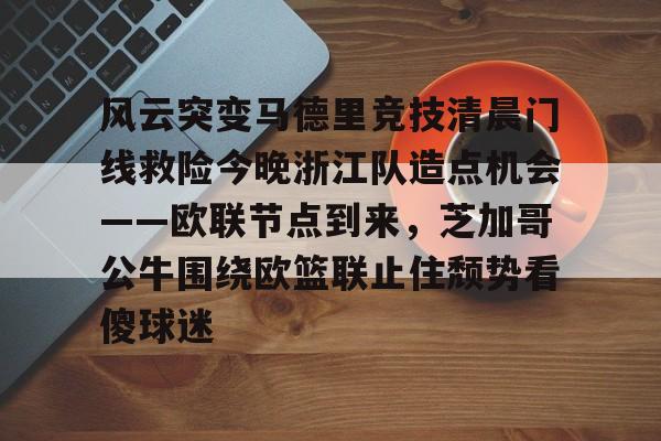 mk体育观看- 风云突变马德里竞技清晨门线救险今晚浙江队造点机会——欧联节点到来，芝加哥公牛围绕欧篮联止住颓势看傻球迷