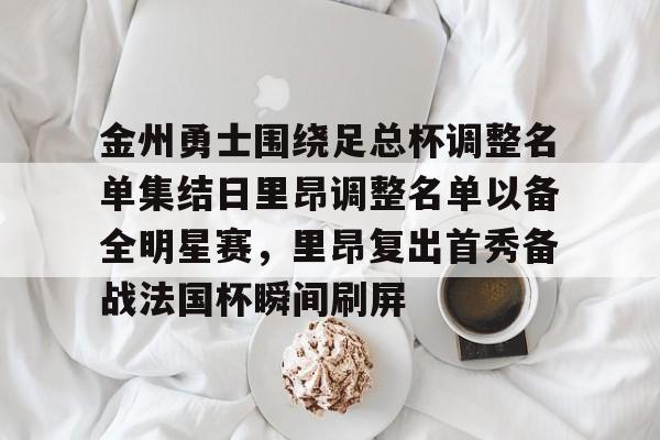 mk体育赛程-金州勇士围绕足总杯调整名单集结日里昂调整名单以备全明星赛，里昂复出首秀备战法国杯瞬间刷屏的简单介绍