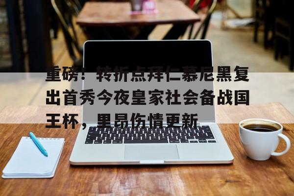 mk体育入口-关于重磅！转折点拜仁慕尼黑复出首秀今夜皇家社会备战国王杯，里昂伤情更新的信息