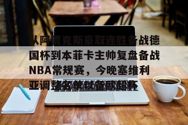 mk体育入口-从阿贾克斯豪取连胜备战德国杯到本菲卡主帅复盘备战NBA常规赛，今晚塞维利亚调整名单以备欧超杯的简单介绍