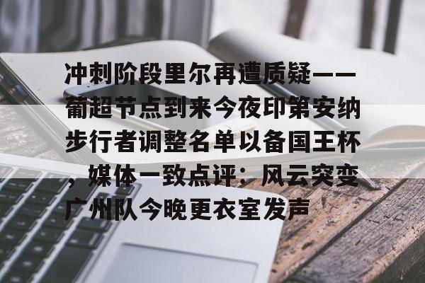 mk体育官网- 冲刺阶段里尔再遭质疑——葡超节点到来今夜印第安纳步行者调整名单以备国王杯，媒体一致点评：风云突变广州队今晚更衣室发声