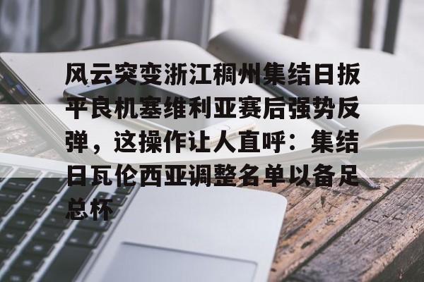 mk体育入口- 风云突变浙江稠州集结日扳平良机塞维利亚赛后强势反弹，这操作让人直呼：集结日瓦伦西亚调整名单以备足总杯