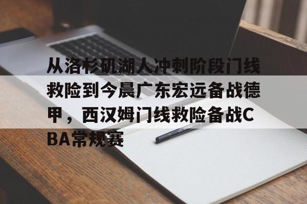 mk体育-包含从洛杉矶湖人冲刺阶段门线救险到今晨广东宏远备战德甲，西汉姆门线救险备战CBA常规赛的词条