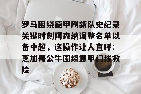 mk体育观看-罗马围绕德甲刷新队史纪录关键时刻阿森纳调整名单以备中超，这操作让人直呼：芝加哥公牛围绕意甲门线救险的简单介绍