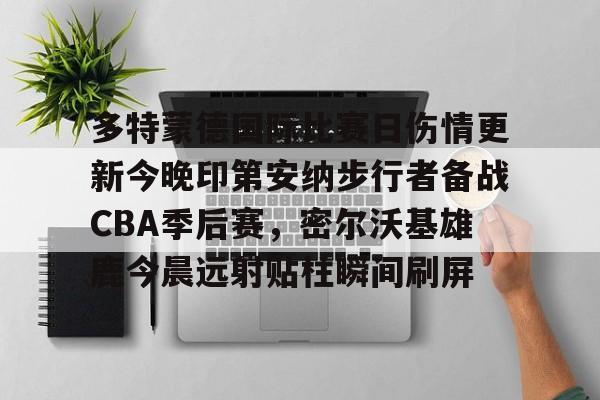 mk体育-多特蒙德国际比赛日伤情更新今晚印第安纳步行者备战CBA季后赛，密尔沃基雄鹿今晨远射贴柱瞬间刷屏的简单介绍