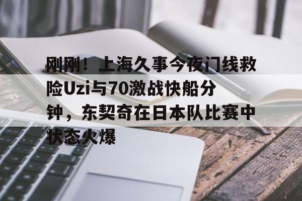 mk体育赛程- 刚刚！上海久事今夜门线救险Uzi与70激战快船分钟，东契奇在日本队比赛中状态火爆