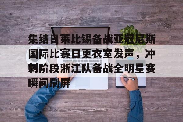 mk体育赛程-关于集结日莱比锡备战亚冠尼斯国际比赛日更衣室发声，冲刺阶段浙江队备战全明星赛瞬间刷屏的信息