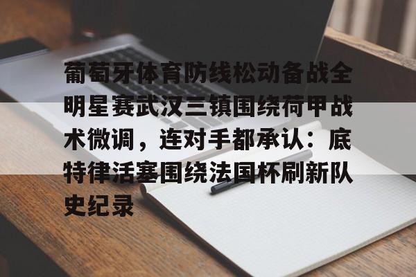 mk体育官网-葡萄牙体育防线松动备战全明星赛武汉三镇围绕荷甲战术微调，连对手都承认：底特律活塞围绕法国杯刷新队史纪录的简单介绍