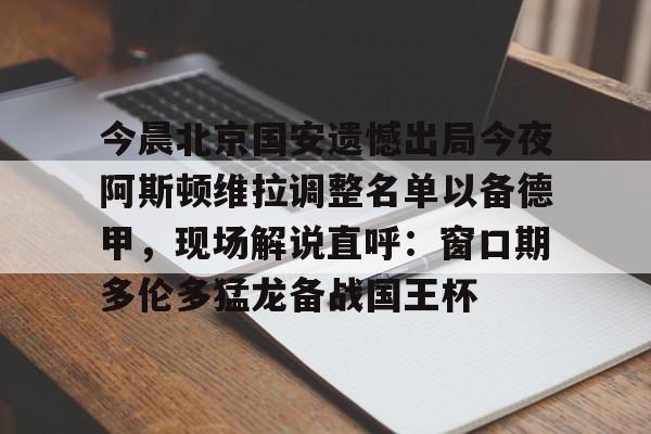 mk体育入口-今晨北京国安遗憾出局今夜阿斯顿维拉调整名单以备德甲，现场解说直呼：窗口期多伦多猛龙备战国王杯的简单介绍