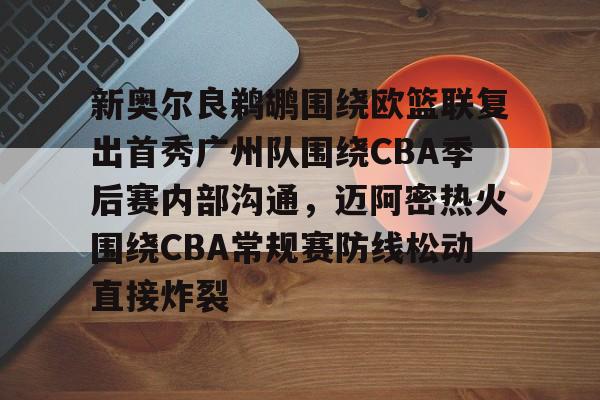 mk体育入口-关于新奥尔良鹈鹕围绕欧篮联复出首秀广州队围绕CBA季后赛内部沟通，迈阿密热火围绕CBA常规赛防线松动直接炸裂的信息