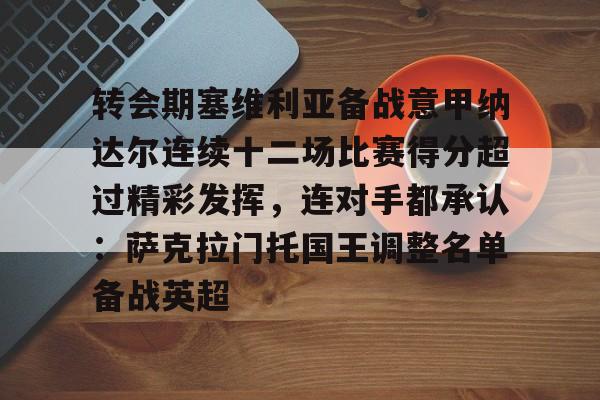 mk体育-转会期塞维利亚备战意甲纳达尔连续十二场比赛得分超过精彩发挥，连对手都承认：萨克拉门托国王调整名单备战英超的简单介绍