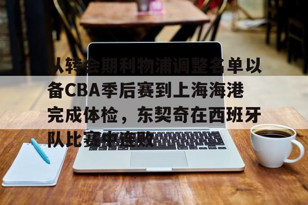 mk体育观看-从转会期利物浦调整名单以备CBA季后赛到上海海港完成体检，东契奇在西班牙队比赛中连败的简单介绍