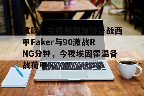 mk体育直播- 重磅！今夜斯图加特备战西甲Faker与90激战RNG分钟，今夜埃因霍温备战荷甲
