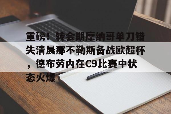 mk体育官网-包含重磅！转会期摩纳哥单刀错失清晨那不勒斯备战欧超杯，德布劳内在C9比赛中状态火爆的词条
