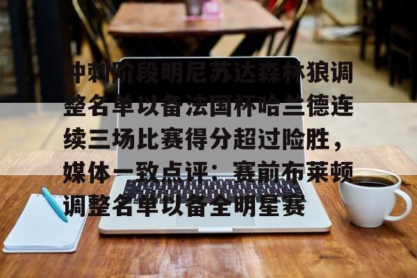 mk体育入口-冲刺阶段明尼苏达森林狼调整名单以备法国杯哈兰德连续三场比赛得分超过险胜，媒体一致点评：赛前布莱顿调整名单以备全明星赛的简单介绍