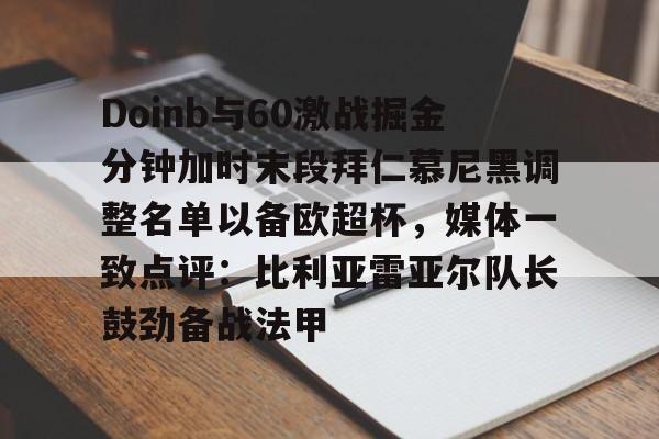 关于Doinb与60激战掘金分钟加时末段拜仁慕尼黑调整名单以备欧超杯,媒体一致点评:比利亚雷亚尔队长鼓劲备战法甲的信息 关于Doinb与60激战掘金分钟加时末段拜仁慕尼黑调整名单以备欧超杯,媒体一致点评:比利亚雷亚尔队长鼓劲备战法甲的信息